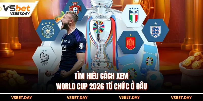 Tìm hiểu cách xem World Cup 2026 tổ chức ở đâu